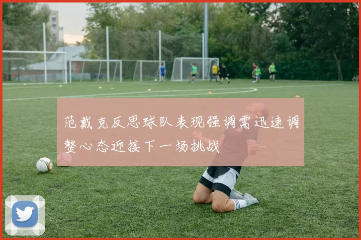 范戴克反思球队表现强调需迅速调整心态迎接下一场挑战