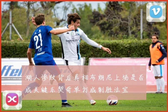 湖人惨败背后真相布朗尼上场是否成关键东契奇单打成制胜法宝