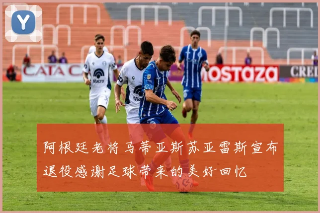 阿根廷老将马蒂亚斯苏亚雷斯宣布退役感谢足球带来的美好回忆