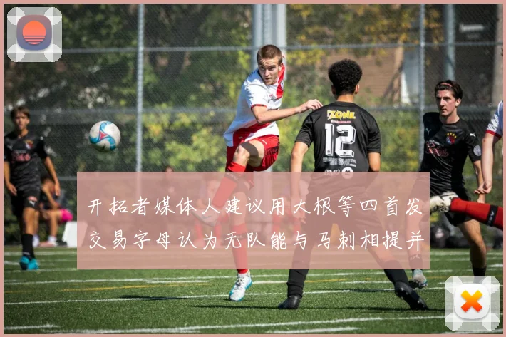 开拓者媒体人建议用大根等四首发交易字母认为无队能与马刺相提并论