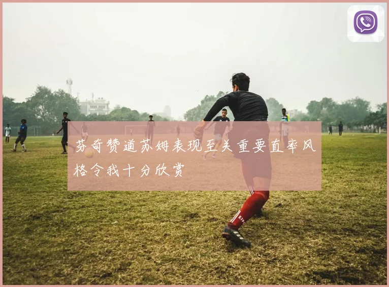 芬奇赞道苏姆表现至关重要直率风格令我十分欣赏