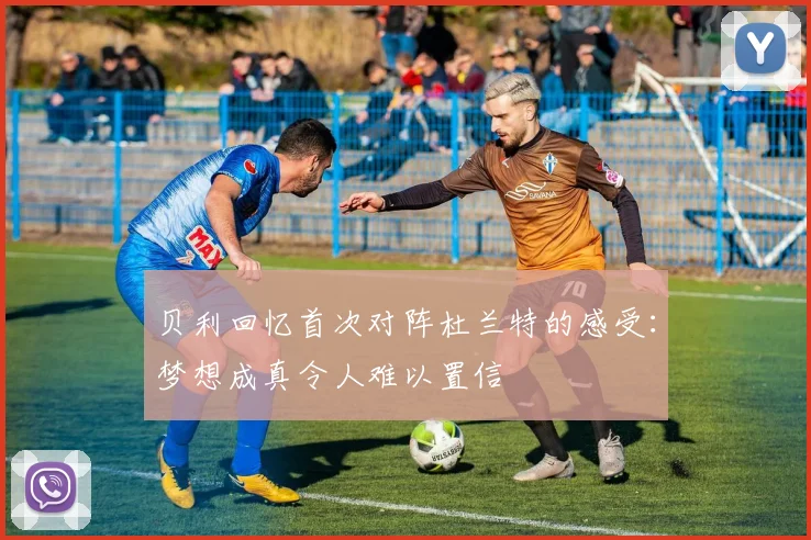 贝利回忆首次对阵杜兰特的感受：梦想成真令人难以置信