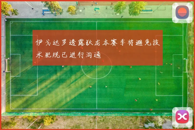 伊戈达罗透露狄龙本赛季将避免技术犯规已进行沟通