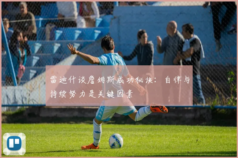 雷迪什谈詹姆斯成功秘诀：自律与持续努力是关键因素