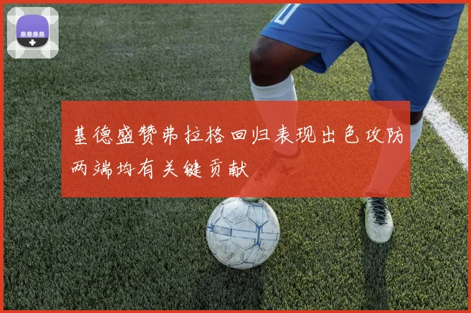 基德盛赞弗拉格回归表现出色攻防两端均有关键贡献