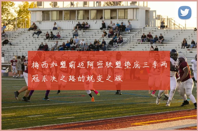 梅西加盟前迈阿密联盟垫底三季两冠东决之路的蜕变之旅