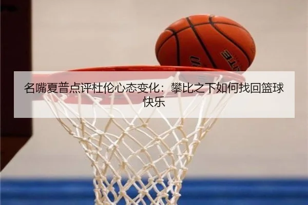 名嘴夏普点评杜伦心态变化:攀比之下如何找回篮球快乐(IMSPORTS)